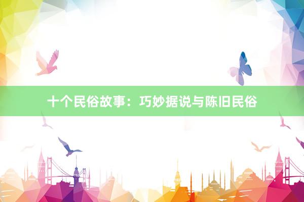 十个民俗故事:巧妙据说与陈旧民俗